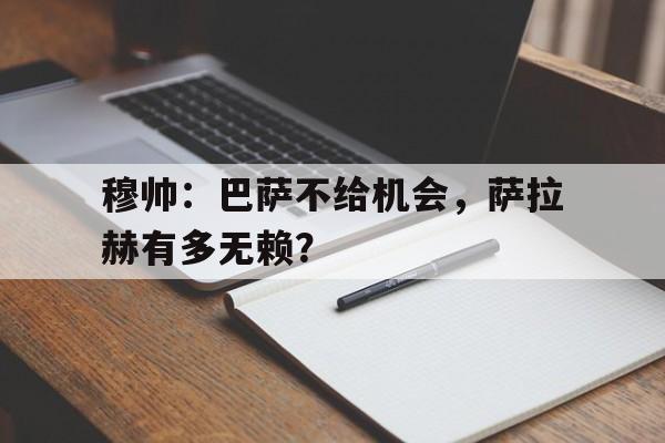 穆帅：巴萨不给机会，萨拉赫有多无赖？